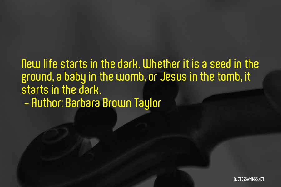 Barbara Brown Taylor Quotes: New Life Starts In The Dark. Whether It Is A Seed In The Ground, A Baby In The Womb, Or