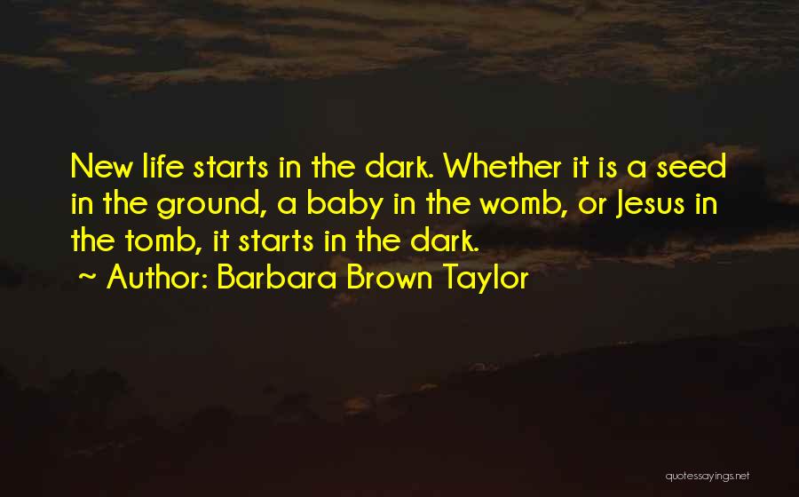 Barbara Brown Taylor Quotes: New Life Starts In The Dark. Whether It Is A Seed In The Ground, A Baby In The Womb, Or