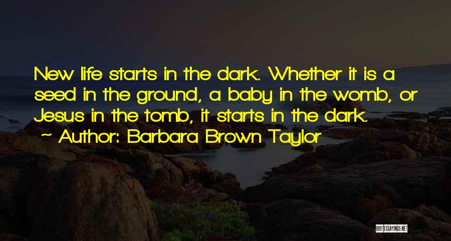 Barbara Brown Taylor Quotes: New Life Starts In The Dark. Whether It Is A Seed In The Ground, A Baby In The Womb, Or