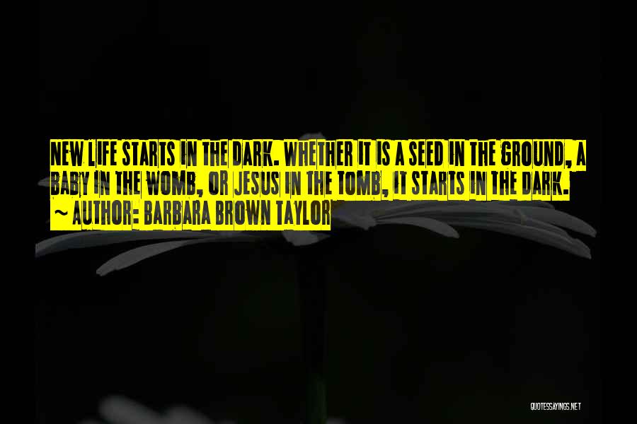 Barbara Brown Taylor Quotes: New Life Starts In The Dark. Whether It Is A Seed In The Ground, A Baby In The Womb, Or