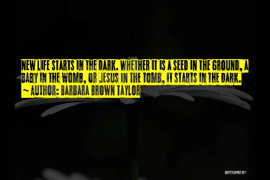 Barbara Brown Taylor Quotes: New Life Starts In The Dark. Whether It Is A Seed In The Ground, A Baby In The Womb, Or