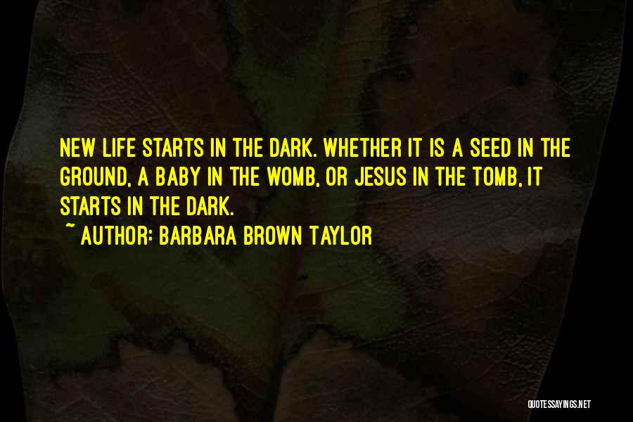 Barbara Brown Taylor Quotes: New Life Starts In The Dark. Whether It Is A Seed In The Ground, A Baby In The Womb, Or