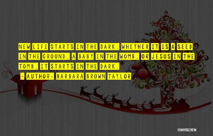 Barbara Brown Taylor Quotes: New Life Starts In The Dark. Whether It Is A Seed In The Ground, A Baby In The Womb, Or