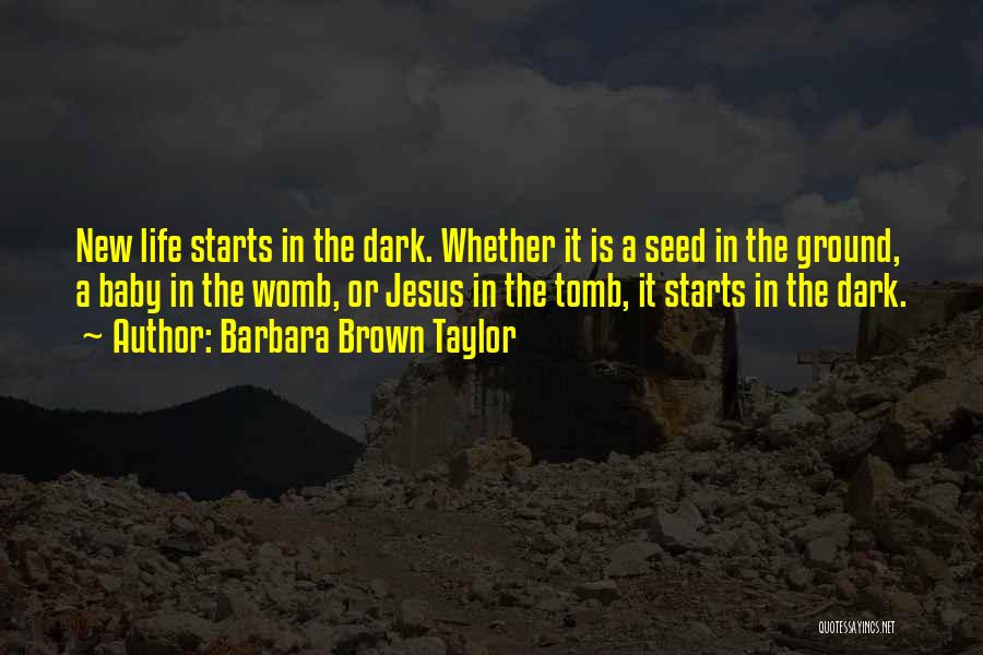 Barbara Brown Taylor Quotes: New Life Starts In The Dark. Whether It Is A Seed In The Ground, A Baby In The Womb, Or