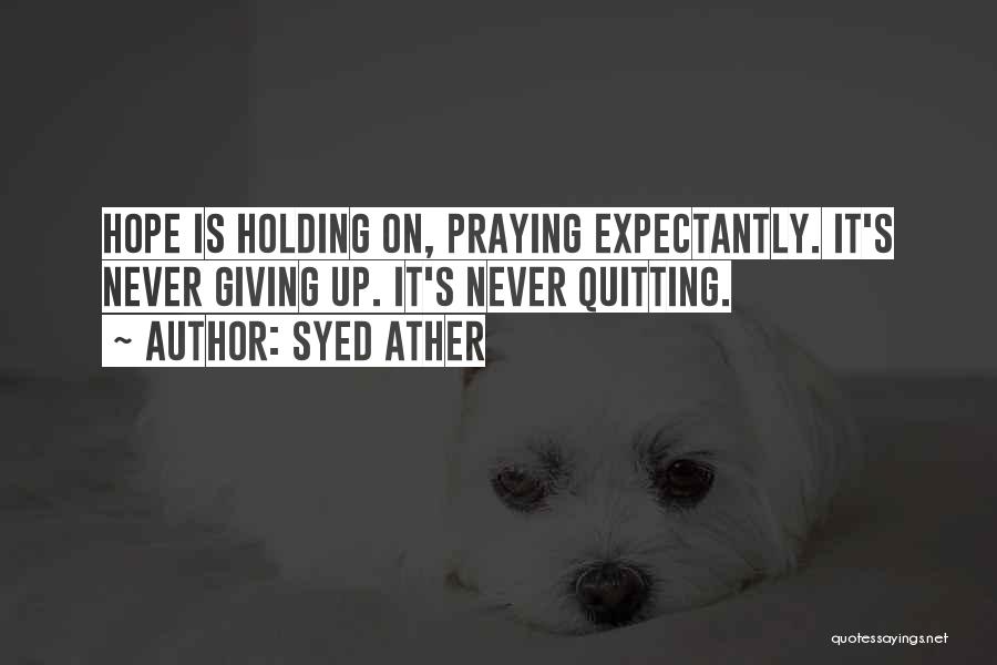 Syed Ather Quotes: Hope Is Holding On, Praying Expectantly. It's Never Giving Up. It's Never Quitting.