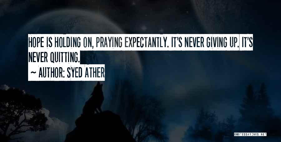 Syed Ather Quotes: Hope Is Holding On, Praying Expectantly. It's Never Giving Up. It's Never Quitting.