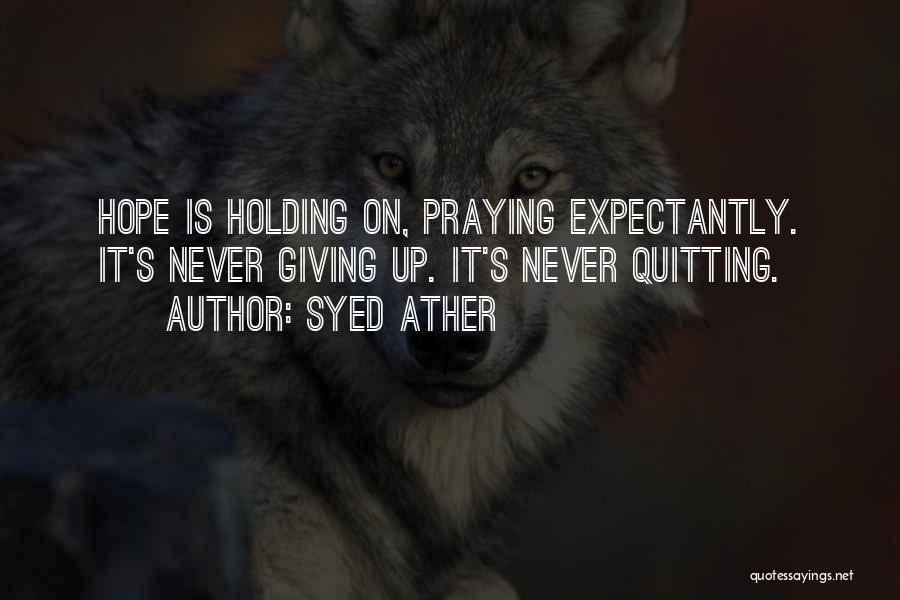 Syed Ather Quotes: Hope Is Holding On, Praying Expectantly. It's Never Giving Up. It's Never Quitting.