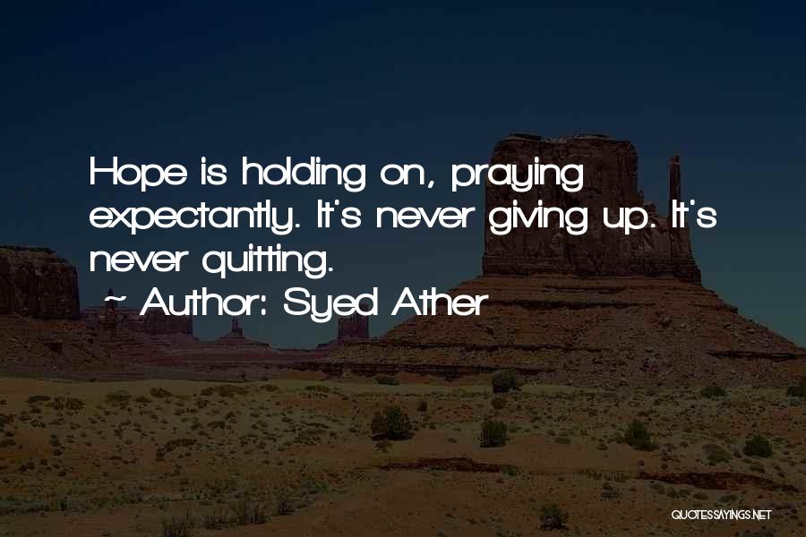 Syed Ather Quotes: Hope Is Holding On, Praying Expectantly. It's Never Giving Up. It's Never Quitting.
