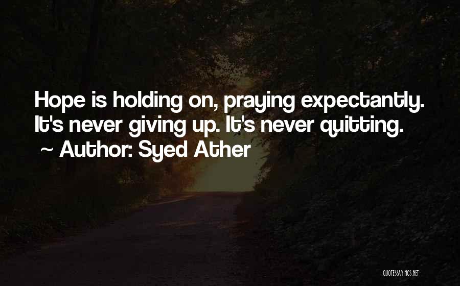 Syed Ather Quotes: Hope Is Holding On, Praying Expectantly. It's Never Giving Up. It's Never Quitting.
