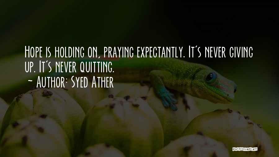 Syed Ather Quotes: Hope Is Holding On, Praying Expectantly. It's Never Giving Up. It's Never Quitting.