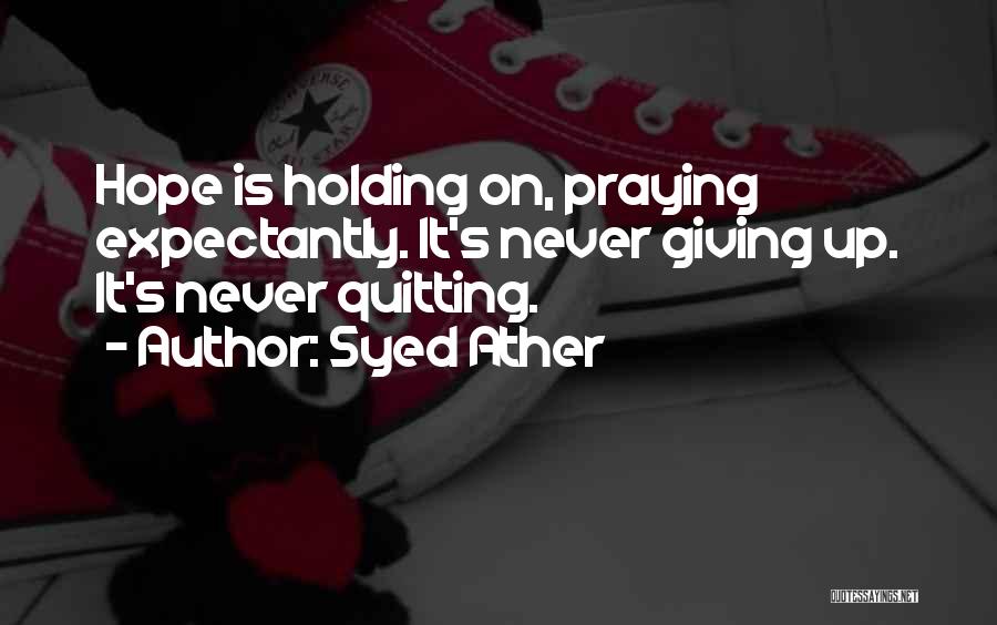 Syed Ather Quotes: Hope Is Holding On, Praying Expectantly. It's Never Giving Up. It's Never Quitting.