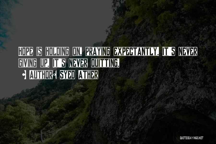 Syed Ather Quotes: Hope Is Holding On, Praying Expectantly. It's Never Giving Up. It's Never Quitting.
