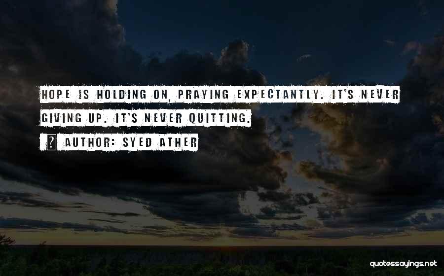 Syed Ather Quotes: Hope Is Holding On, Praying Expectantly. It's Never Giving Up. It's Never Quitting.