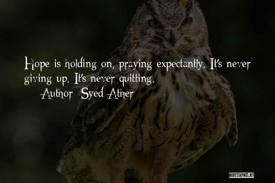 Syed Ather Quotes: Hope Is Holding On, Praying Expectantly. It's Never Giving Up. It's Never Quitting.