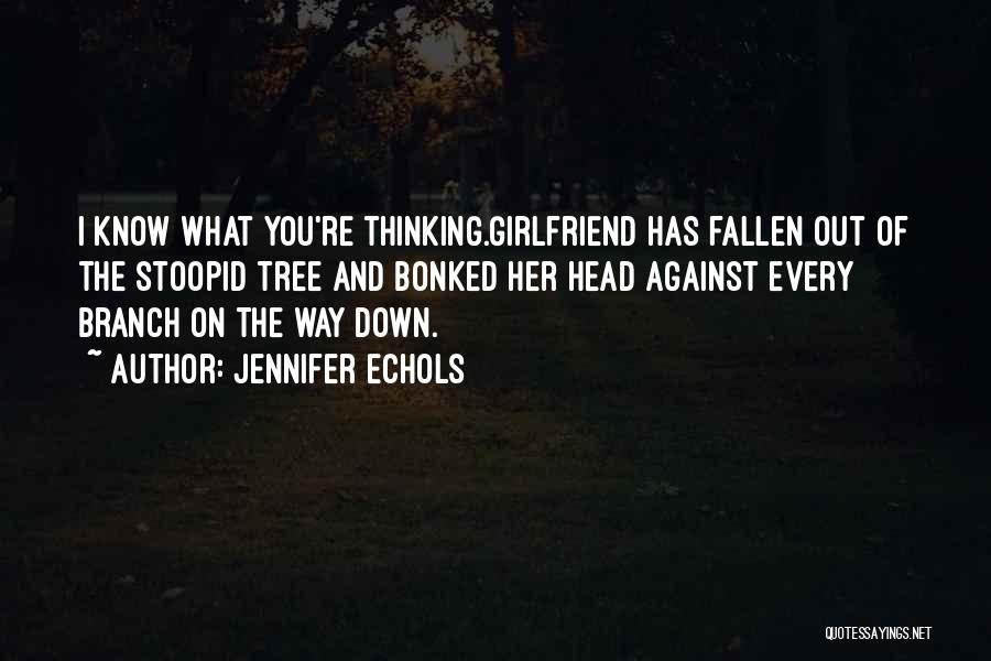 Jennifer Echols Quotes: I Know What You're Thinking.girlfriend Has Fallen Out Of The Stoopid Tree And Bonked Her Head Against Every Branch On