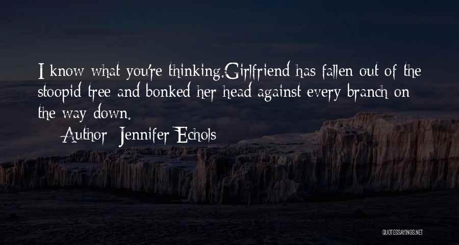 Jennifer Echols Quotes: I Know What You're Thinking.girlfriend Has Fallen Out Of The Stoopid Tree And Bonked Her Head Against Every Branch On