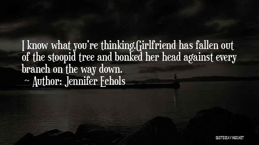 Jennifer Echols Quotes: I Know What You're Thinking.girlfriend Has Fallen Out Of The Stoopid Tree And Bonked Her Head Against Every Branch On