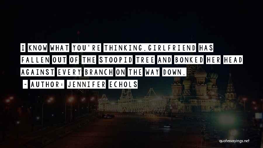 Jennifer Echols Quotes: I Know What You're Thinking.girlfriend Has Fallen Out Of The Stoopid Tree And Bonked Her Head Against Every Branch On