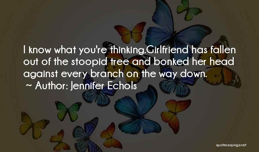 Jennifer Echols Quotes: I Know What You're Thinking.girlfriend Has Fallen Out Of The Stoopid Tree And Bonked Her Head Against Every Branch On