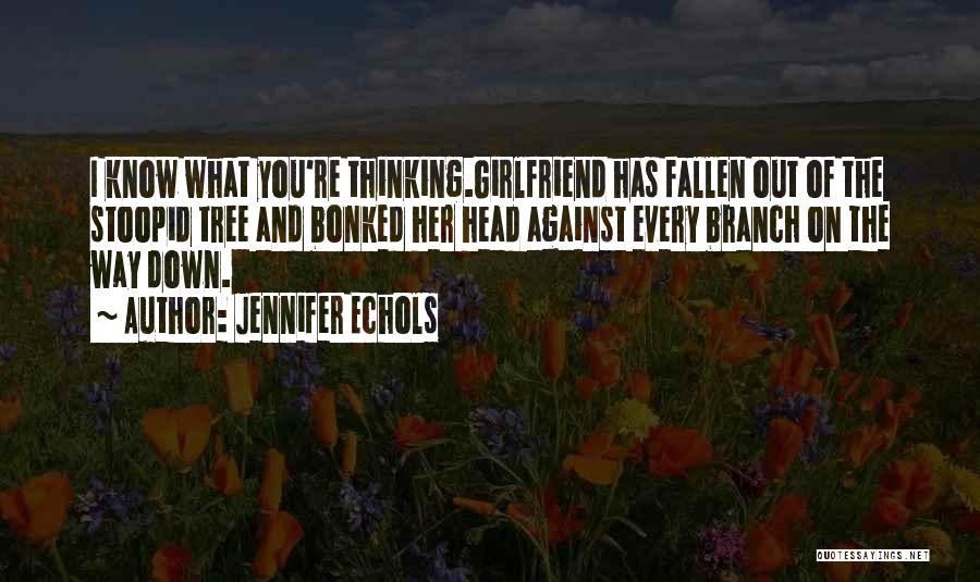 Jennifer Echols Quotes: I Know What You're Thinking.girlfriend Has Fallen Out Of The Stoopid Tree And Bonked Her Head Against Every Branch On