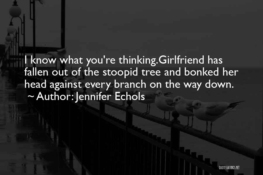 Jennifer Echols Quotes: I Know What You're Thinking.girlfriend Has Fallen Out Of The Stoopid Tree And Bonked Her Head Against Every Branch On