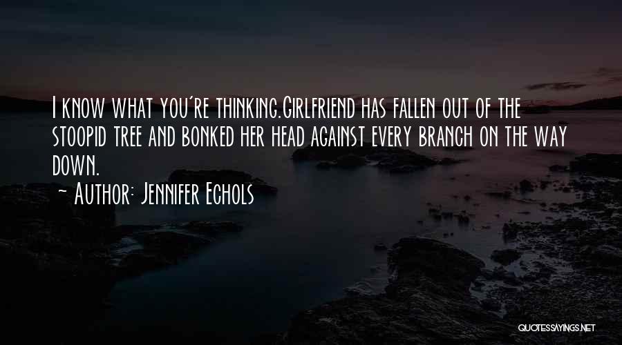 Jennifer Echols Quotes: I Know What You're Thinking.girlfriend Has Fallen Out Of The Stoopid Tree And Bonked Her Head Against Every Branch On