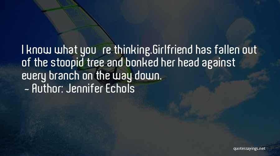 Jennifer Echols Quotes: I Know What You're Thinking.girlfriend Has Fallen Out Of The Stoopid Tree And Bonked Her Head Against Every Branch On