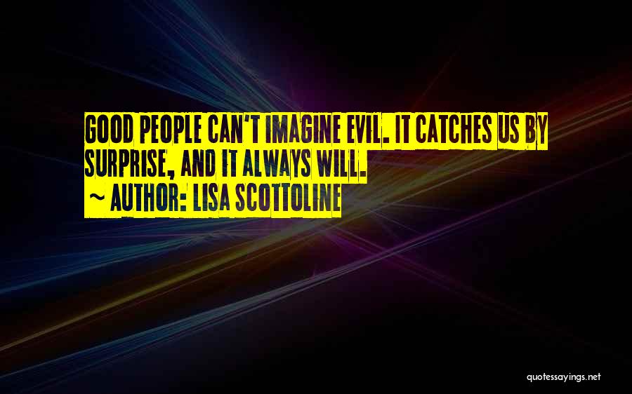 Lisa Scottoline Quotes: Good People Can't Imagine Evil. It Catches Us By Surprise, And It Always Will.