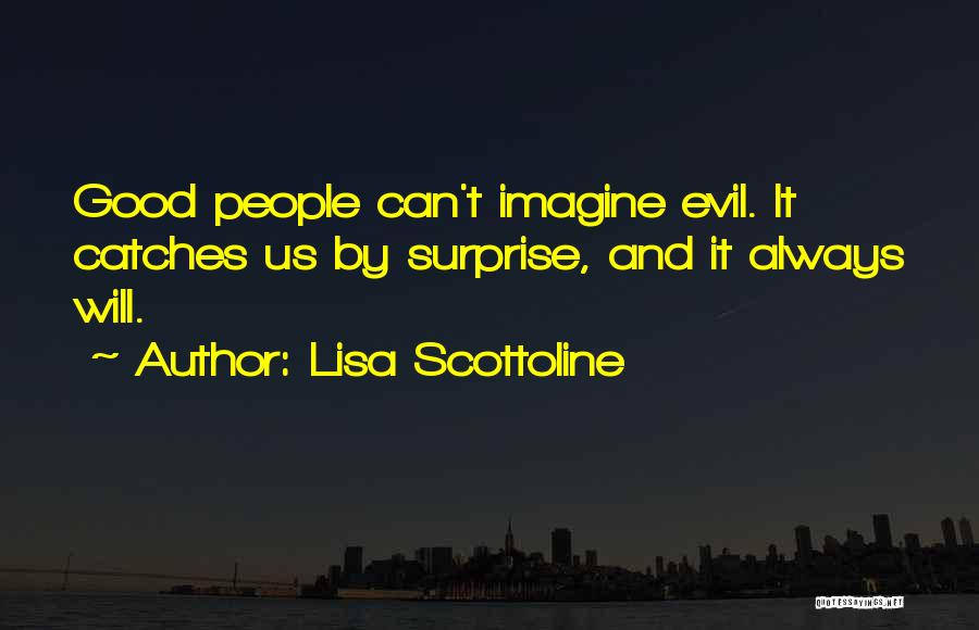 Lisa Scottoline Quotes: Good People Can't Imagine Evil. It Catches Us By Surprise, And It Always Will.