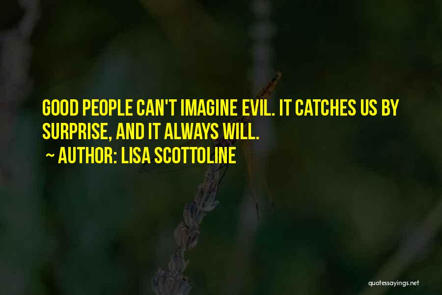 Lisa Scottoline Quotes: Good People Can't Imagine Evil. It Catches Us By Surprise, And It Always Will.