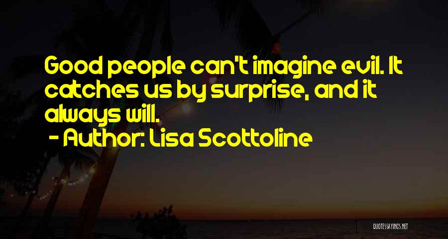 Lisa Scottoline Quotes: Good People Can't Imagine Evil. It Catches Us By Surprise, And It Always Will.