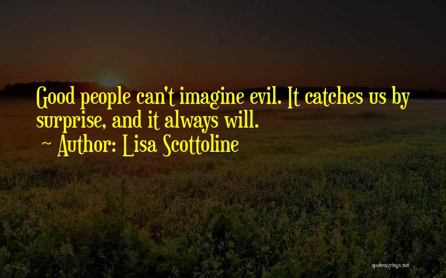 Lisa Scottoline Quotes: Good People Can't Imagine Evil. It Catches Us By Surprise, And It Always Will.
