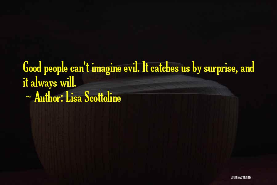 Lisa Scottoline Quotes: Good People Can't Imagine Evil. It Catches Us By Surprise, And It Always Will.