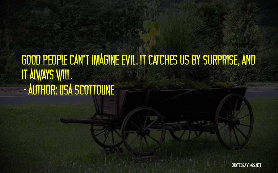 Lisa Scottoline Quotes: Good People Can't Imagine Evil. It Catches Us By Surprise, And It Always Will.