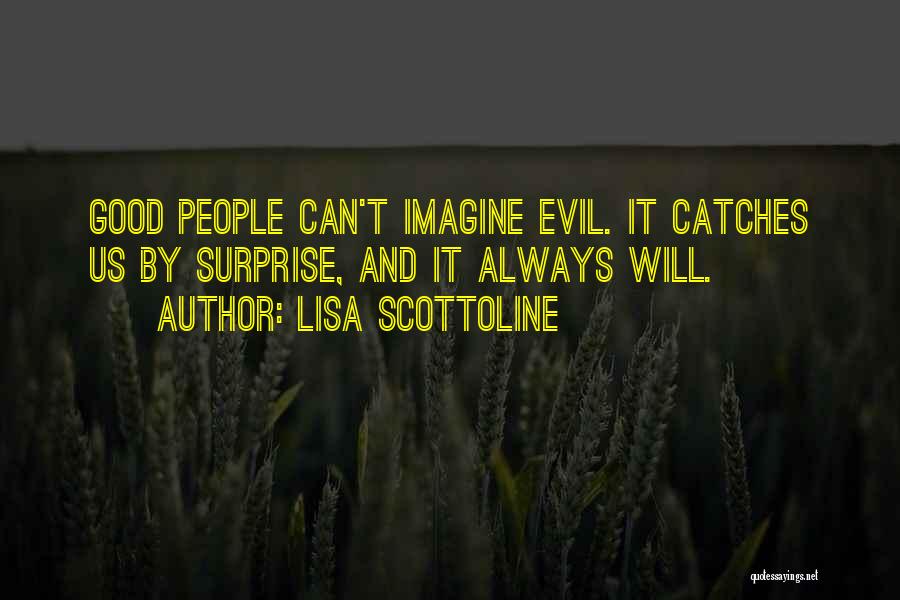 Lisa Scottoline Quotes: Good People Can't Imagine Evil. It Catches Us By Surprise, And It Always Will.