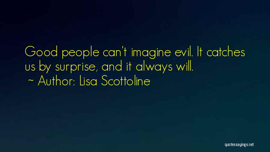 Lisa Scottoline Quotes: Good People Can't Imagine Evil. It Catches Us By Surprise, And It Always Will.