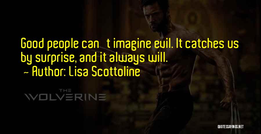 Lisa Scottoline Quotes: Good People Can't Imagine Evil. It Catches Us By Surprise, And It Always Will.