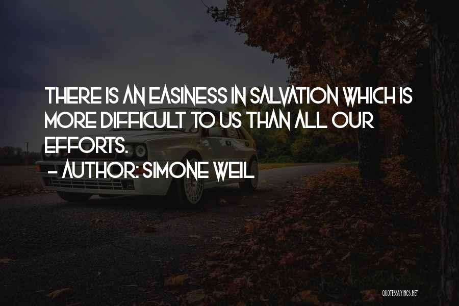 Simone Weil Quotes: There Is An Easiness In Salvation Which Is More Difficult To Us Than All Our Efforts.