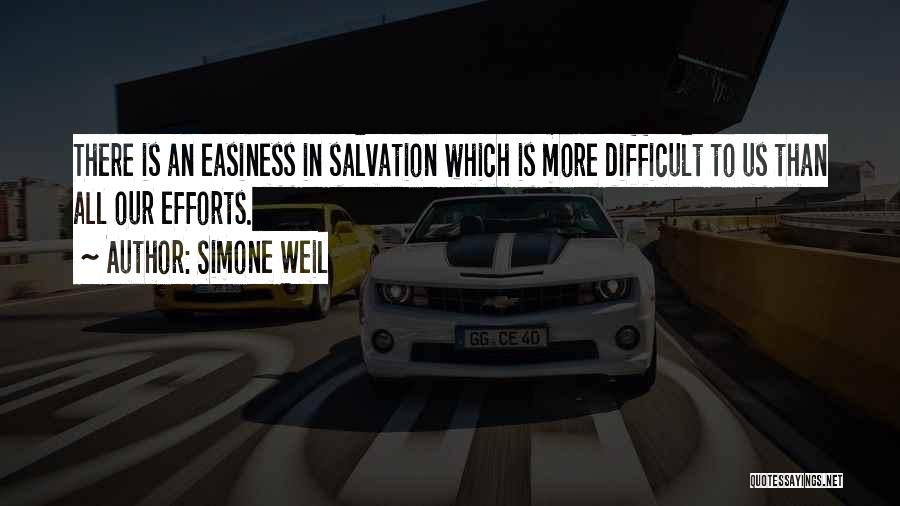 Simone Weil Quotes: There Is An Easiness In Salvation Which Is More Difficult To Us Than All Our Efforts.