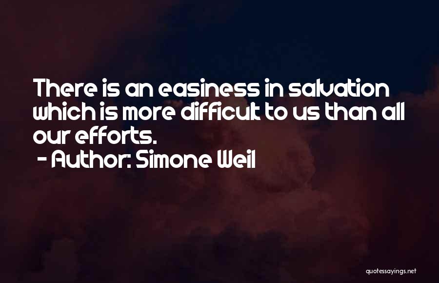 Simone Weil Quotes: There Is An Easiness In Salvation Which Is More Difficult To Us Than All Our Efforts.