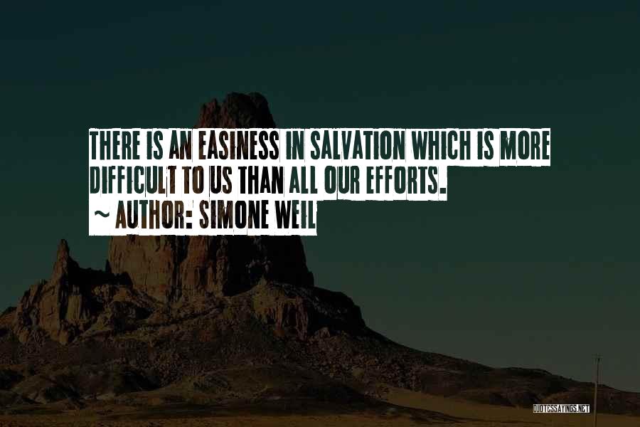 Simone Weil Quotes: There Is An Easiness In Salvation Which Is More Difficult To Us Than All Our Efforts.