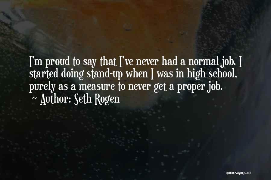 Seth Rogen Quotes: I'm Proud To Say That I've Never Had A Normal Job. I Started Doing Stand-up When I Was In High