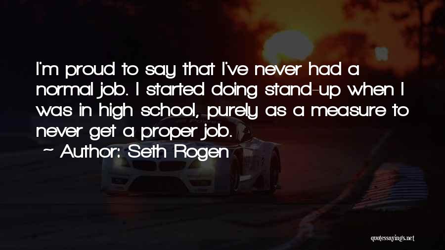 Seth Rogen Quotes: I'm Proud To Say That I've Never Had A Normal Job. I Started Doing Stand-up When I Was In High