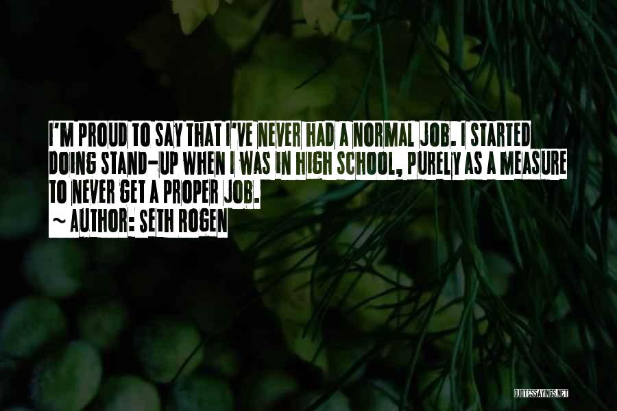 Seth Rogen Quotes: I'm Proud To Say That I've Never Had A Normal Job. I Started Doing Stand-up When I Was In High