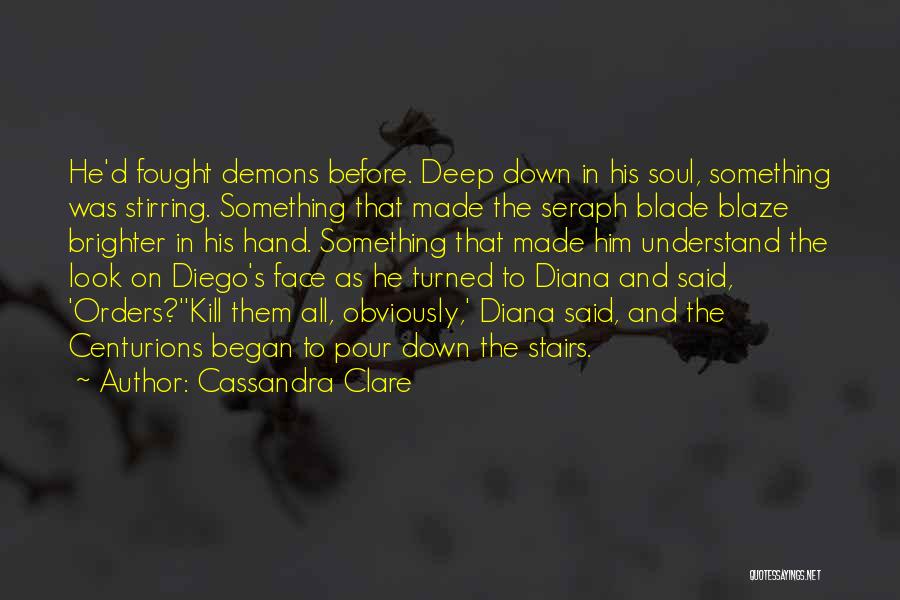 Cassandra Clare Quotes: He'd Fought Demons Before. Deep Down In His Soul, Something Was Stirring. Something That Made The Seraph Blade Blaze Brighter