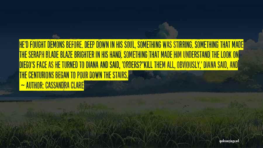 Cassandra Clare Quotes: He'd Fought Demons Before. Deep Down In His Soul, Something Was Stirring. Something That Made The Seraph Blade Blaze Brighter