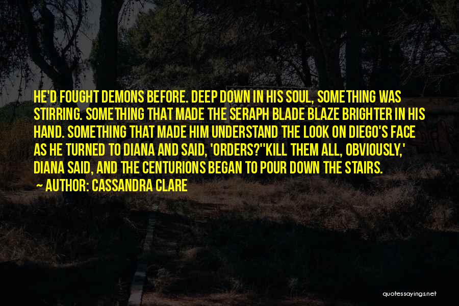 Cassandra Clare Quotes: He'd Fought Demons Before. Deep Down In His Soul, Something Was Stirring. Something That Made The Seraph Blade Blaze Brighter