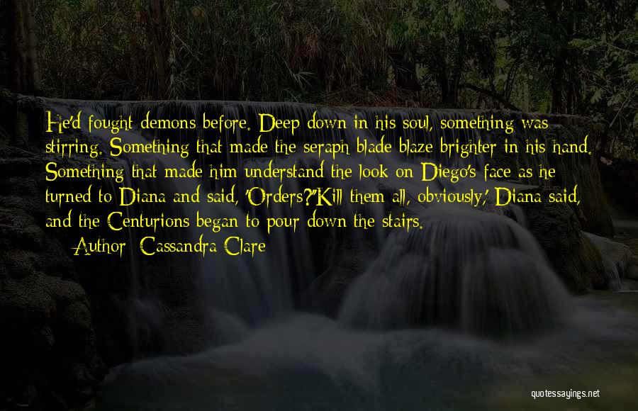 Cassandra Clare Quotes: He'd Fought Demons Before. Deep Down In His Soul, Something Was Stirring. Something That Made The Seraph Blade Blaze Brighter