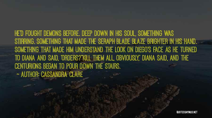 Cassandra Clare Quotes: He'd Fought Demons Before. Deep Down In His Soul, Something Was Stirring. Something That Made The Seraph Blade Blaze Brighter