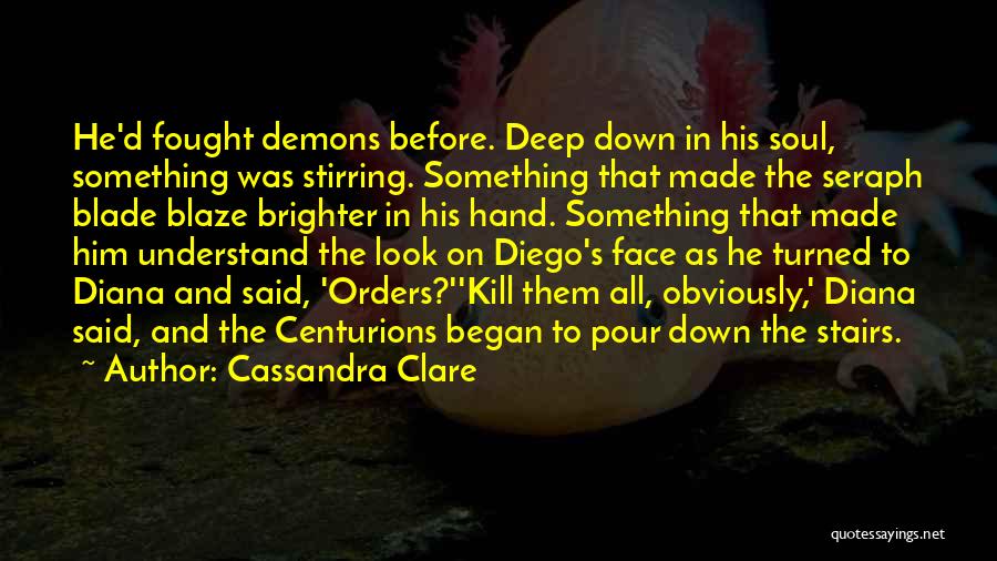 Cassandra Clare Quotes: He'd Fought Demons Before. Deep Down In His Soul, Something Was Stirring. Something That Made The Seraph Blade Blaze Brighter